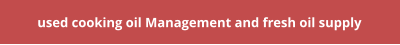 used cooking oil Management and fresh oil supply